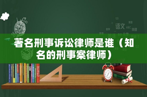 著名刑事訴訟律師是誰（知名的刑事案律師）