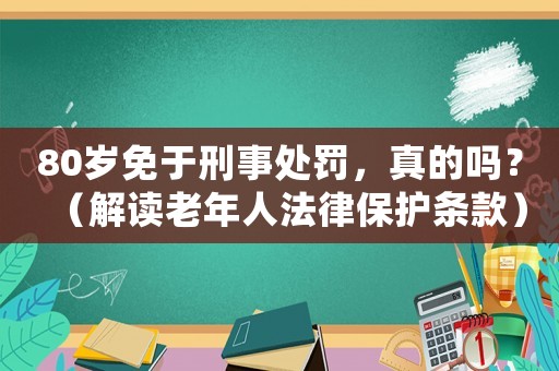 80歲免于刑事處罰，真的嗎？（解讀老年人法律保護條款）