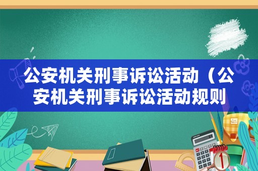 公安機關刑事訴訟活動（公安機關刑事訴訟活動規則）