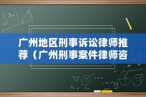 廣州地區刑事訴訟律師推薦（廣州刑事案件律師咨詢）