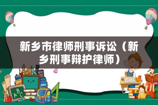 新鄉(xiāng)市律師刑事訴訟（新鄉(xiāng)刑事辯護(hù)律師）