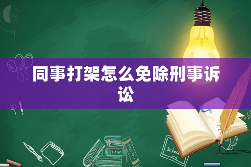 同事打架怎么免除刑事訴訟