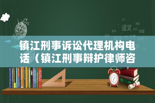 鎮(zhèn)江刑事訴訟代理機(jī)構(gòu)電話（鎮(zhèn)江刑事辯護(hù)律師咨詢）