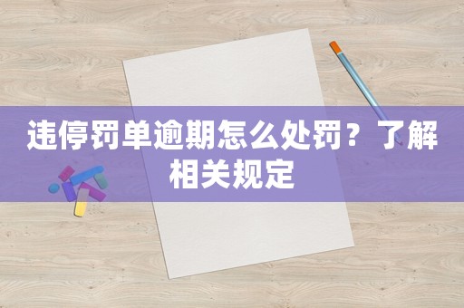 違停罰單逾期怎么處罰？了解相關規定