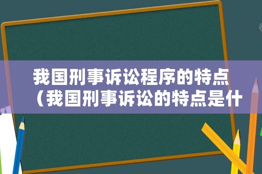 我國刑事訴訟程序的特點（我國刑事訴訟的特點是什么）
