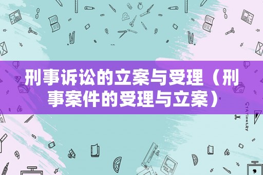刑事訴訟的立案與受理（刑事案件的受理與立案）