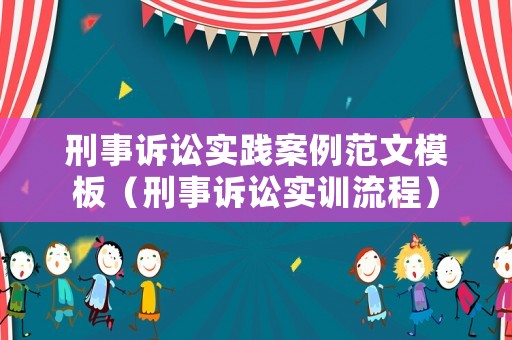 刑事訴訟實踐案例范文模板（刑事訴訟實訓流程）