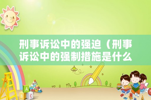 刑事訴訟中的強(qiáng)迫（刑事訴訟中的強(qiáng)制措施是什么）
