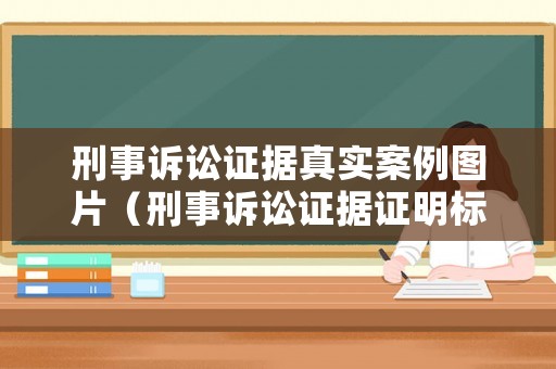刑事訴訟證據(jù)真實(shí)案例圖片（刑事訴訟證據(jù)證明標(biāo)準(zhǔn)）