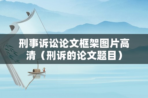 刑事訴訟論文框架圖片高清（刑訴的論文題目）