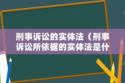 刑事訴訟的實體法（刑事訴訟所依據的實體法是什么?）