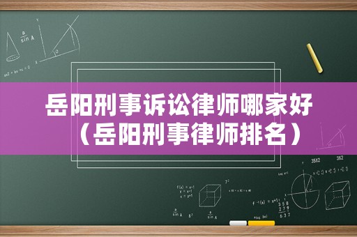 岳陽刑事訴訟律師哪家好（岳陽刑事律師排名）