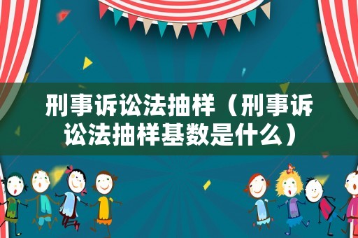 刑事訴訟法抽樣（刑事訴訟法抽樣基數是什么）