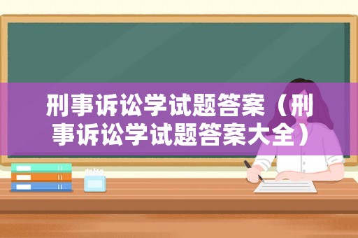 刑事訴訟學(xué)試題答案（刑事訴訟學(xué)試題答案大全）