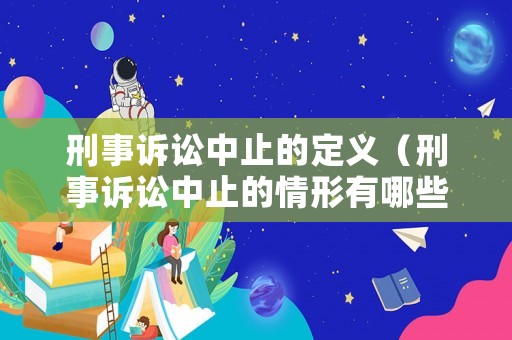 刑事訴訟中止的定義（刑事訴訟中止的情形有哪些）