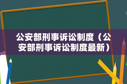 公安部刑事訴訟制度（公安部刑事訴訟制度最新）