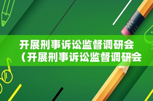 開展刑事訴訟監(jiān)督調(diào)研會（開展刑事訴訟監(jiān)督調(diào)研會議）