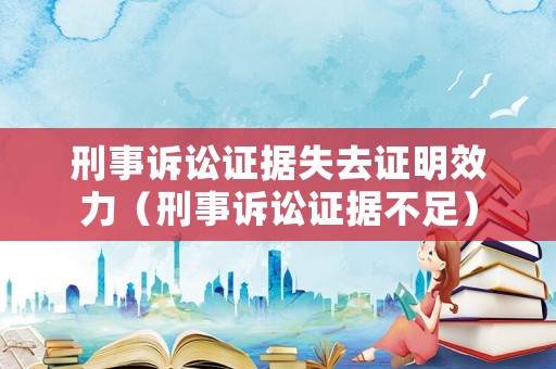 刑事訴訟證據失去證明效力（刑事訴訟證據不足）