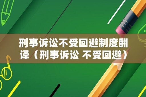 刑事訴訟不受回避制度翻譯（刑事訴訟 不受回避）