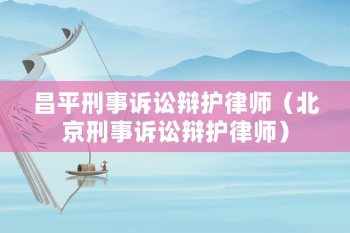 昌平刑事訴訟辯護律師（北京刑事訴訟辯護律師）