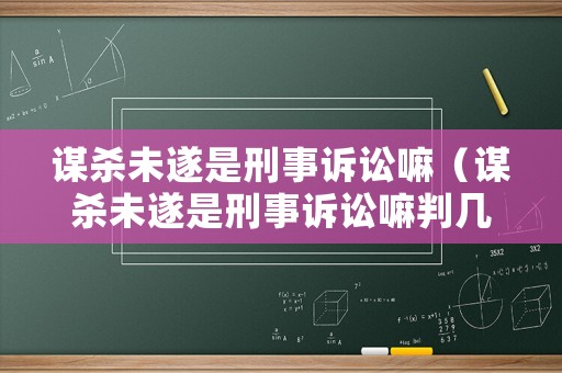 謀殺未遂是刑事訴訟嘛（謀殺未遂是刑事訴訟嘛判幾年）