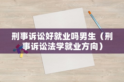 刑事訴訟好就業嗎男生（刑事訴訟法學就業方向）