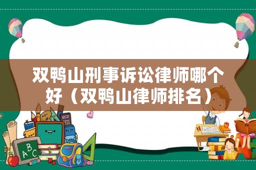 雙鴨山刑事訴訟律師哪個好（雙鴨山律師排名）