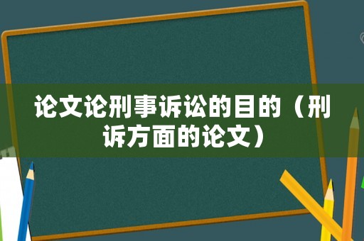 論文論刑事訴訟的目的（刑訴方面的論文）