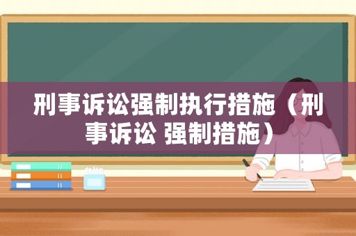 刑事訴訟強制執行措施（刑事訴訟 強制措施）