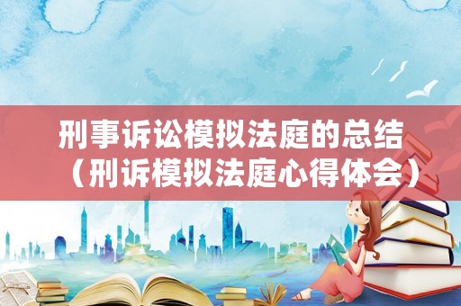 刑事訴訟模擬法庭的總結（刑訴模擬法庭心得體會）