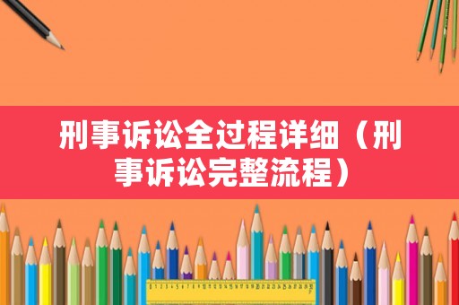 刑事訴訟全過程詳細(xì)（刑事訴訟完整流程）