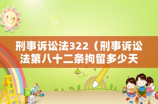 刑事訴訟法322（刑事訴訟法第八十二條拘留多少天）