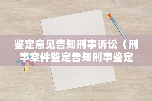 鑒定意見告知刑事訴訟（刑事案件鑒定告知刑事鑒定意見告知期限）