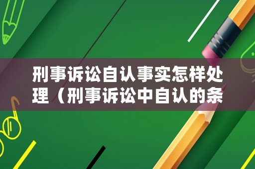 刑事訴訟自認(rèn)事實(shí)怎樣處理（刑事訴訟中自認(rèn)的條件）