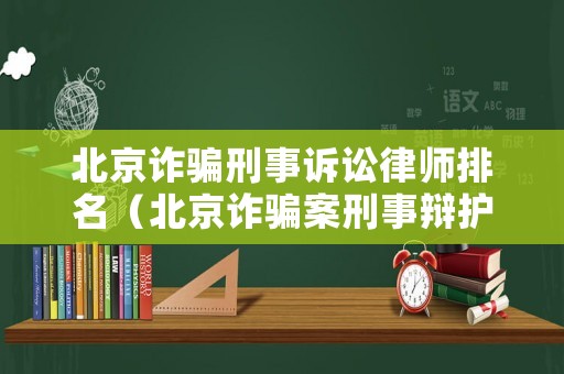 北京詐騙刑事訴訟律師排名（北京詐騙案刑事辯護律師）
