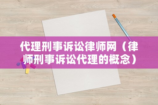 代理刑事訴訟律師網（律師刑事訴訟代理的概念）