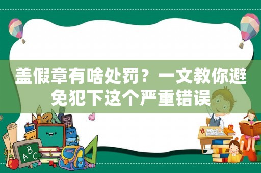 蓋假章有啥處罰？一文教你避免犯下這個嚴(yán)重錯誤