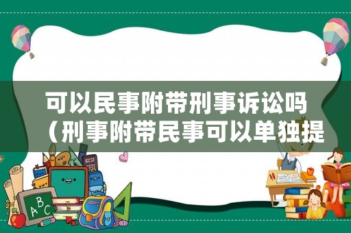 可以民事附帶刑事訴訟嗎（刑事附帶民事可以單獨提起民事訴訟嗎）