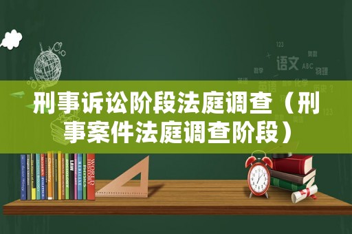 刑事訴訟階段法庭調(diào)查（刑事案件法庭調(diào)查階段）