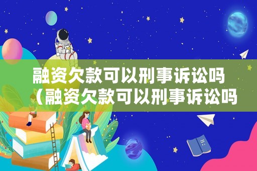 融資欠款可以刑事訴訟嗎（融資欠款可以刑事訴訟嗎）
