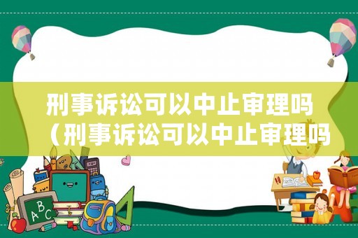 刑事訴訟可以中止審理嗎（刑事訴訟可以中止審理嗎法律規(guī)定）