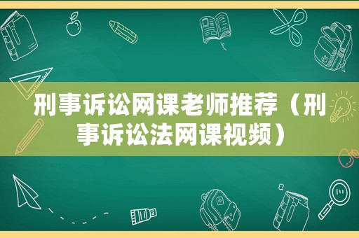 刑事訴訟網課老師推薦（刑事訴訟法網課視頻）