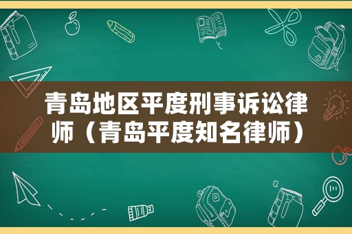 青島地區(qū)平度刑事訴訟律師（青島平度知名律師）