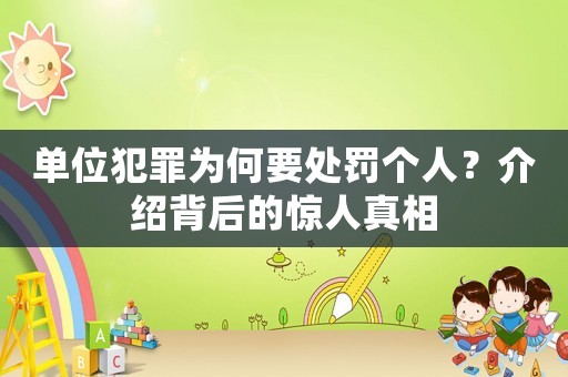 單位犯罪為何要處罰個(gè)人？介紹背后的驚人真相