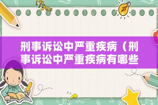 刑事訴訟中嚴重疾病（刑事訴訟中嚴重疾病有哪些）