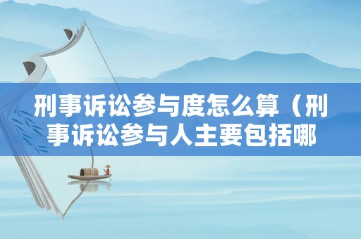 刑事訴訟參與度怎么算（刑事訴訟參與人主要包括哪些）