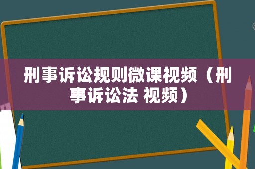 刑事訴訟規則微課視頻（刑事訴訟法 視頻）