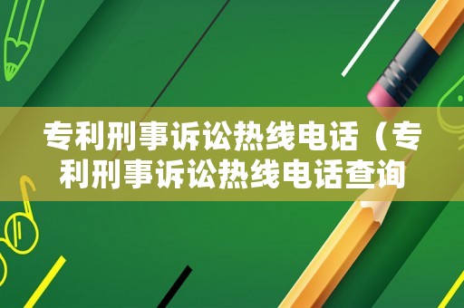 專利刑事訴訟熱線電話（專利刑事訴訟熱線電話查詢）