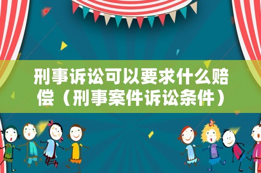 刑事訴訟可以要求什么賠償（刑事案件訴訟條件）