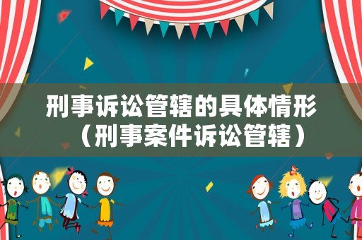 刑事訴訟管轄的具體情形（刑事案件訴訟管轄）